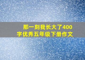 那一刻我长大了400字优秀五年级下册作文