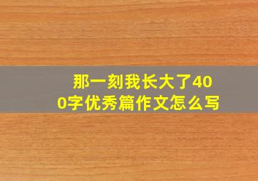 那一刻我长大了400字优秀篇作文怎么写