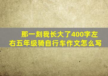 那一刻我长大了400字左右五年级骑自行车作文怎么写