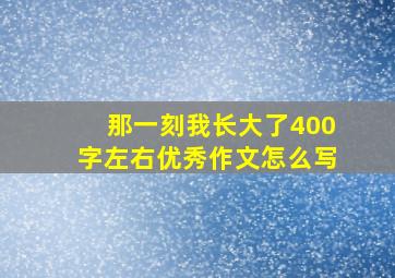 那一刻我长大了400字左右优秀作文怎么写