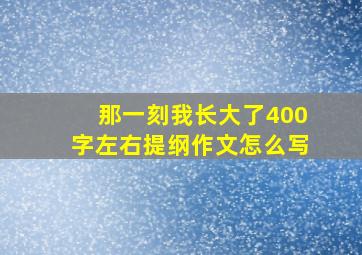 那一刻我长大了400字左右提纲作文怎么写