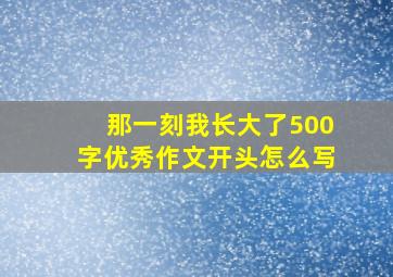 那一刻我长大了500字优秀作文开头怎么写