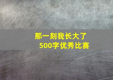 那一刻我长大了500字优秀比赛