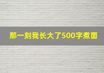 那一刻我长大了500字煮面