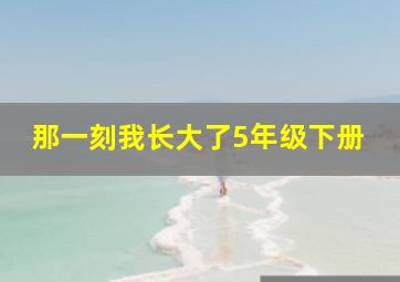 那一刻我长大了5年级下册