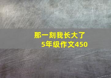 那一刻我长大了5年级作文450