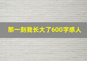 那一刻我长大了600字感人