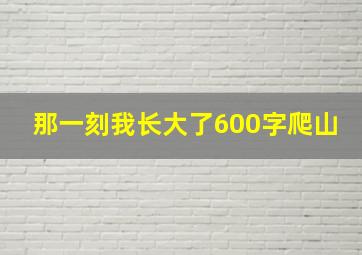 那一刻我长大了600字爬山