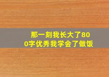 那一刻我长大了800字优秀我学会了做饭