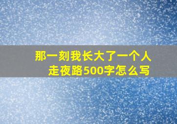 那一刻我长大了一个人走夜路500字怎么写