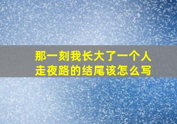 那一刻我长大了一个人走夜路的结尾该怎么写