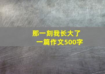 那一刻我长大了一篇作文500字