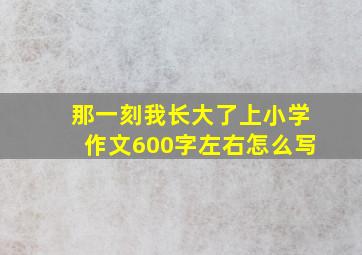 那一刻我长大了上小学作文600字左右怎么写