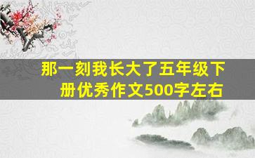 那一刻我长大了五年级下册优秀作文500字左右