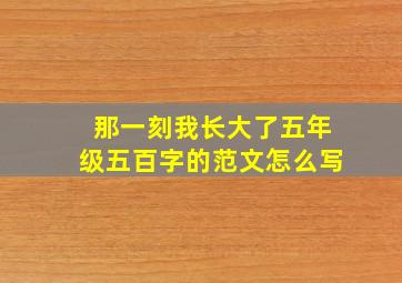 那一刻我长大了五年级五百字的范文怎么写