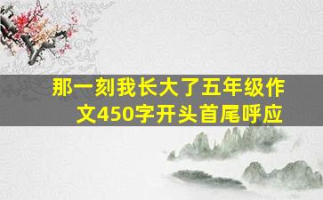 那一刻我长大了五年级作文450字开头首尾呼应