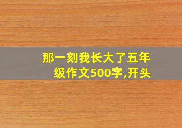 那一刻我长大了五年级作文500字,开头