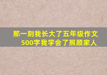 那一刻我长大了五年级作文500字我学会了照顾家人