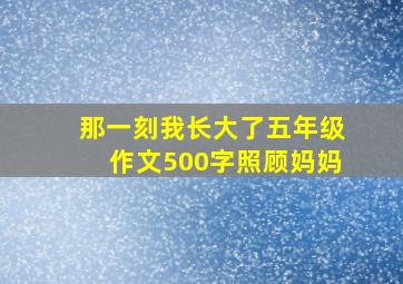 那一刻我长大了五年级作文500字照顾妈妈