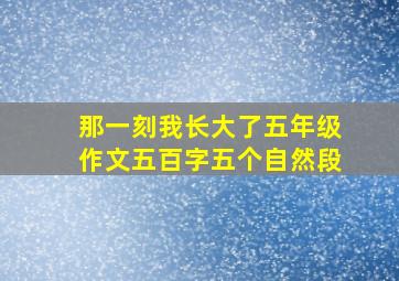 那一刻我长大了五年级作文五百字五个自然段