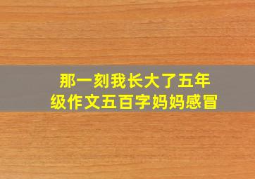 那一刻我长大了五年级作文五百字妈妈感冒