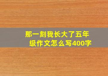 那一刻我长大了五年级作文怎么写400字