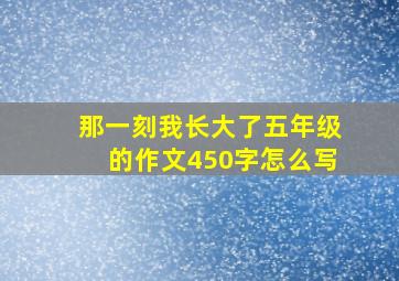 那一刻我长大了五年级的作文450字怎么写