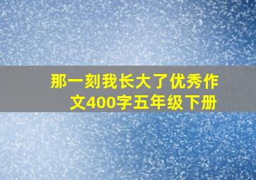 那一刻我长大了优秀作文400字五年级下册