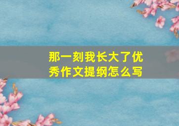 那一刻我长大了优秀作文提纲怎么写