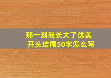 那一刻我长大了优美开头结尾50字怎么写