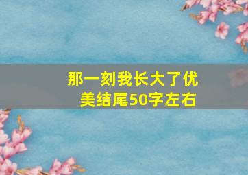 那一刻我长大了优美结尾50字左右