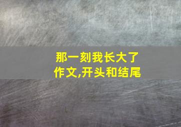 那一刻我长大了作文,开头和结尾