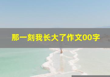 那一刻我长大了作文00字