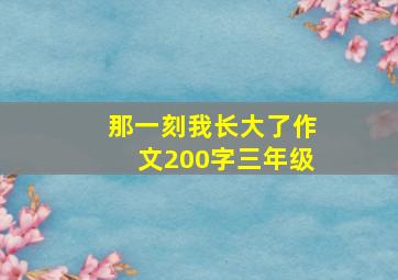 那一刻我长大了作文200字三年级