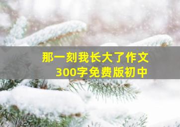 那一刻我长大了作文300字免费版初中