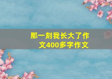 那一刻我长大了作文400多字作文