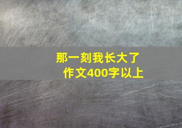 那一刻我长大了作文400字以上