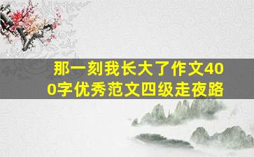 那一刻我长大了作文400字优秀范文四级走夜路