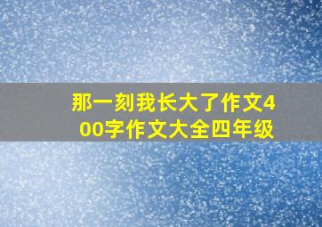 那一刻我长大了作文400字作文大全四年级