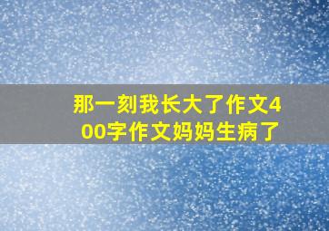 那一刻我长大了作文400字作文妈妈生病了