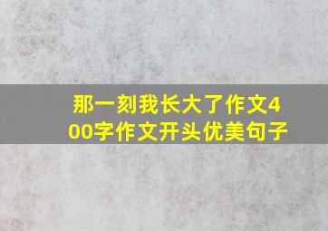 那一刻我长大了作文400字作文开头优美句子