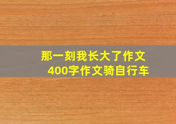 那一刻我长大了作文400字作文骑自行车