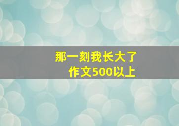 那一刻我长大了作文500以上