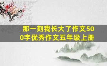 那一刻我长大了作文500字优秀作文五年级上册