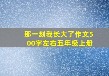 那一刻我长大了作文500字左右五年级上册