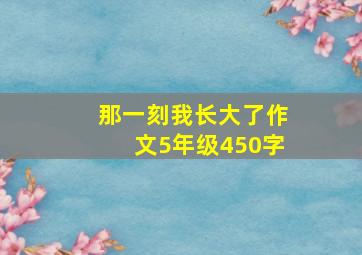 那一刻我长大了作文5年级450字