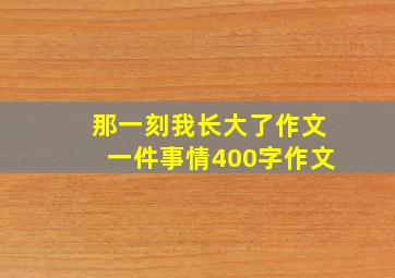 那一刻我长大了作文一件事情400字作文