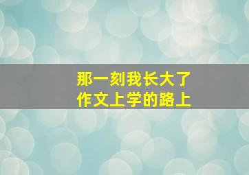 那一刻我长大了作文上学的路上