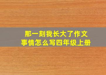 那一刻我长大了作文事情怎么写四年级上册