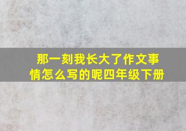 那一刻我长大了作文事情怎么写的呢四年级下册